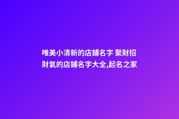 唯美小清新的店鋪名字 聚財招財氣的店鋪名字大全,起名之家-第1張-店鋪起名-玄機派